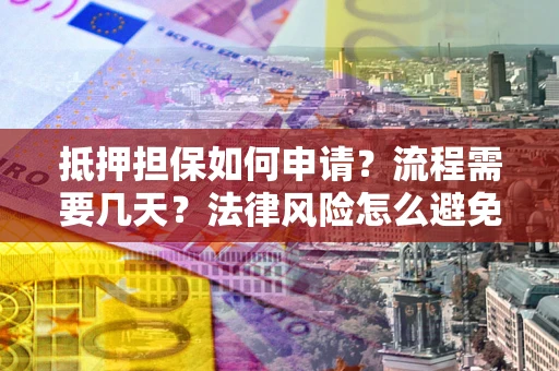 济南抵押担保如何申请？流程需要几天？法律风险怎么避免？避坑指南