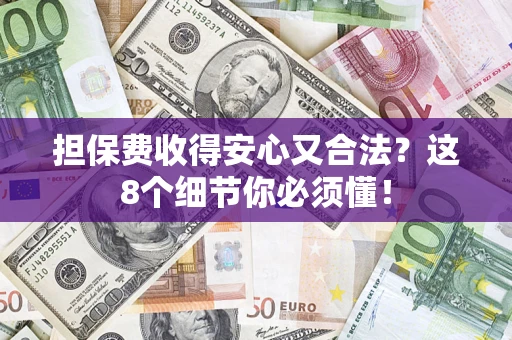 济南担保费收得安心又合法？这8个细节你必须懂！