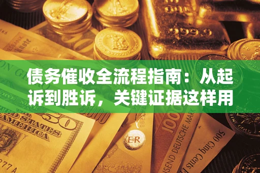 济南债务催收全流程指南：从起诉到胜诉，关键证据这样用