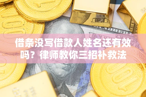 济南借条没写借款人姓名还有效吗？律师教你三招补救法