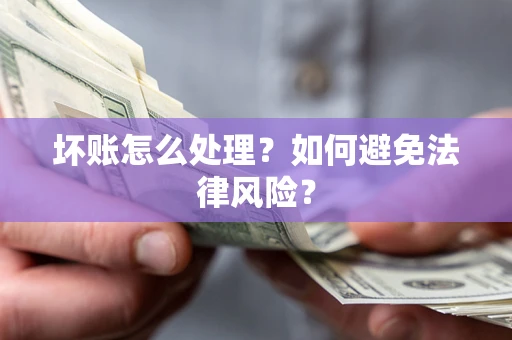 济南坏账怎么处理？如何避免法律风险？