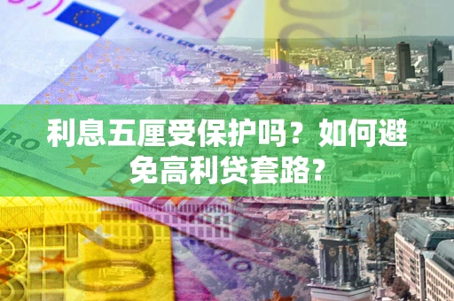 济南利息五厘受保护吗？如何避免高利贷套路？