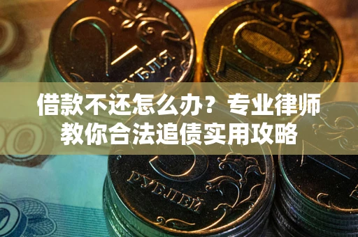 济南借款不还怎么办？专业律师教你合法追债实用攻略