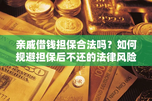 济南亲戚借钱担保合法吗？如何规避担保后不还的法律风险？