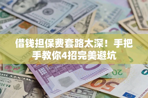 济南借钱担保费套路太深！手把手教你4招完美避坑