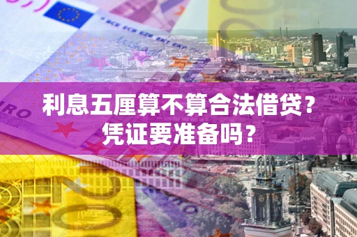 济南利息五厘算不算合法借贷？凭证要准备吗？