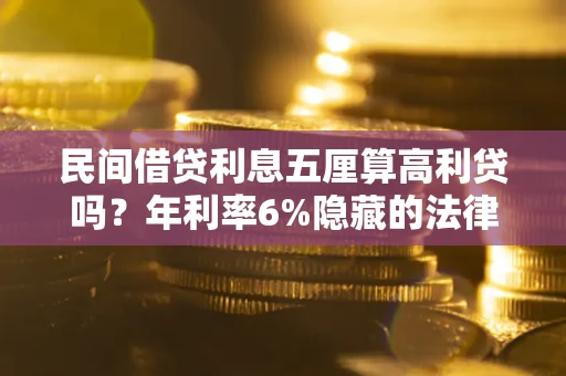 济南民间借贷利息五厘算高利贷吗？年利率6%隐藏的法律风险全解析