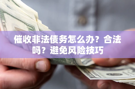 济南催收非法债务怎么办？合法吗？避免风险技巧