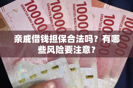 济南亲戚借钱担保合法吗？有哪些风险要注意？
