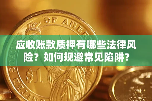 济南应收账款质押有哪些法律风险？如何规避常见陷阱？