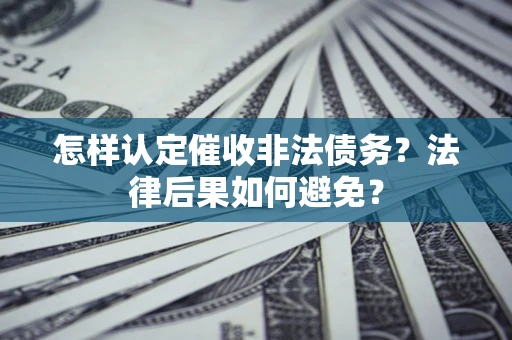 济南怎样认定催收非法债务？法律后果如何避免？