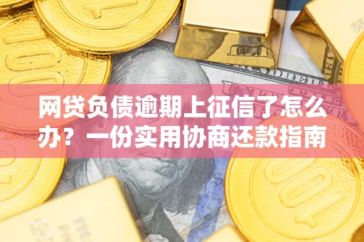 济南网贷负债逾期上征信了怎么办？一份实用协商还款指南请收好