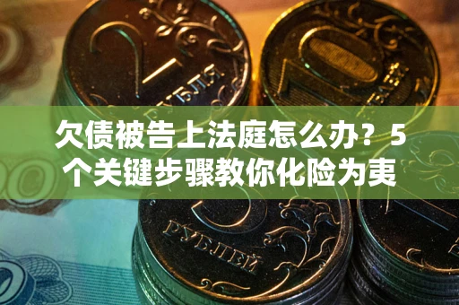 济南欠债被告上法庭怎么办？5个关键步骤教你化险为夷