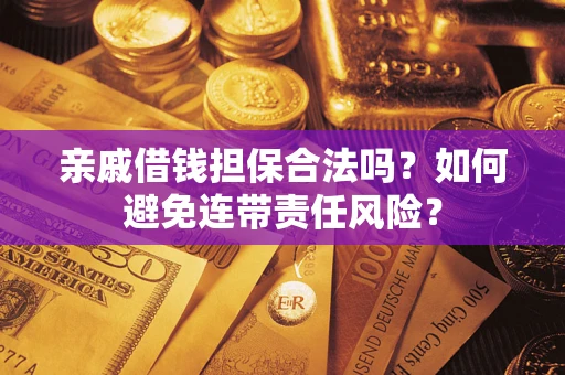 济南亲戚借钱担保合法吗？如何避免连带责任风险？