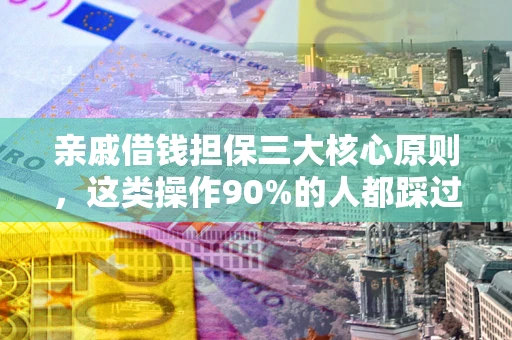 济南亲戚借钱担保三大核心原则，这类操作90%的人都踩过坑！附法院判决案例