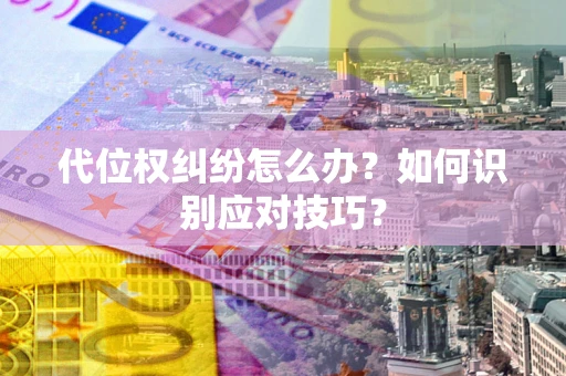 济南代位权纠纷怎么办？如何识别应对技巧？