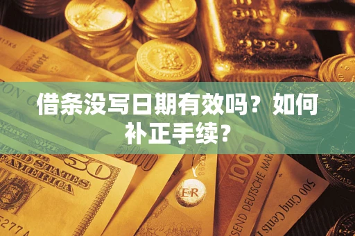 济南借条没写日期有效吗？如何补正手续？