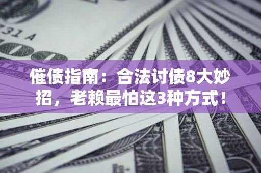 济南催债指南：合法讨债8大妙招，老赖最怕这3种方式！