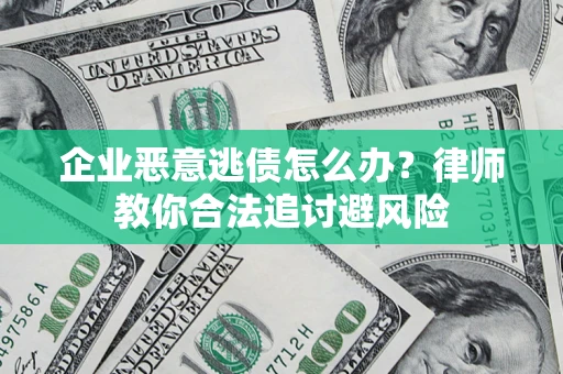 济南企业恶意逃债怎么办？律师教你合法追讨避风险