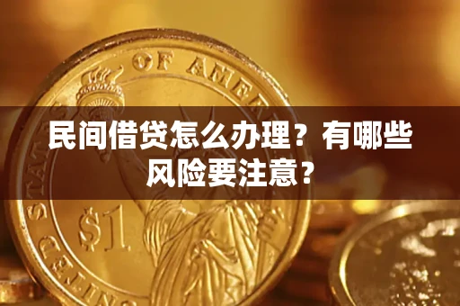 济南民间借贷怎么办理？有哪些风险要注意？