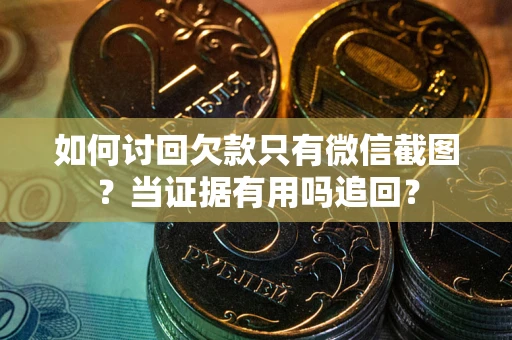 济南如何讨回欠款只有微信截图？当证据有用吗追回？