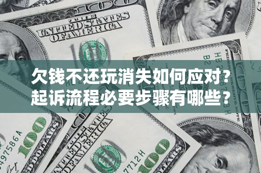 济南欠钱不还玩消失如何应对？起诉流程必要步骤有哪些？