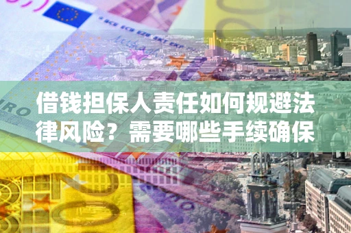 济南借钱担保人责任如何规避法律风险？需要哪些手续确保安全？
