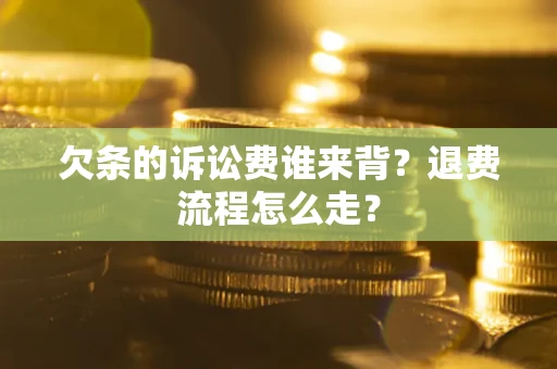济南欠条的诉讼费谁来背？退费流程怎么走？