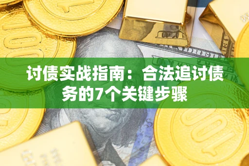 济南讨债实战指南：合法追讨债务的7个关键步骤