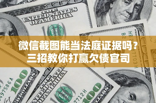 济南微信截图能当法庭证据吗？三招教你打赢欠债官司