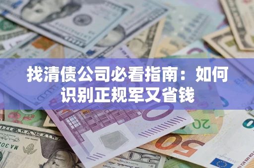 济南找清债公司必看指南：如何识别正规军又省钱