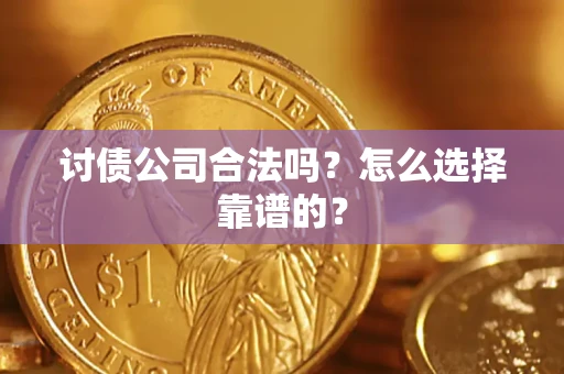 济南讨债公司合法吗？怎么选择靠谱的？