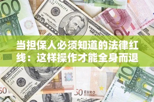济南当担保人必须知道的法律红线：这样操作才能全身而退
