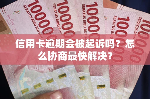 济南信用卡逾期会被起诉吗？怎么协商最快解决？