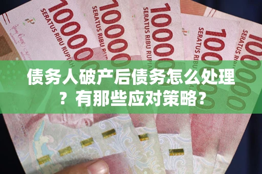 济南债务人破产后债务怎么处理？有那些应对策略？