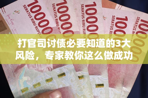 济南打官司讨债必要知道的3大风险，专家教你这么做成功率飙升