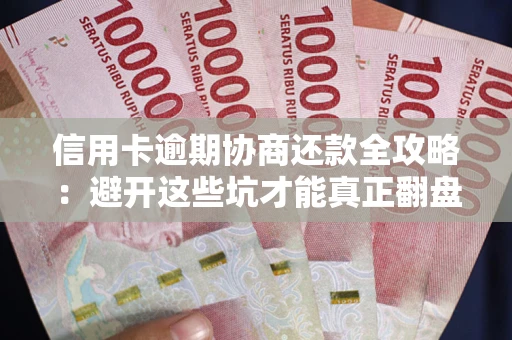 济南信用卡逾期协商还款全攻略：避开这些坑才能真正翻盘