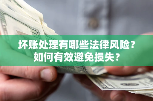 济南坏账处理有哪些法律风险？如何有效避免损失？