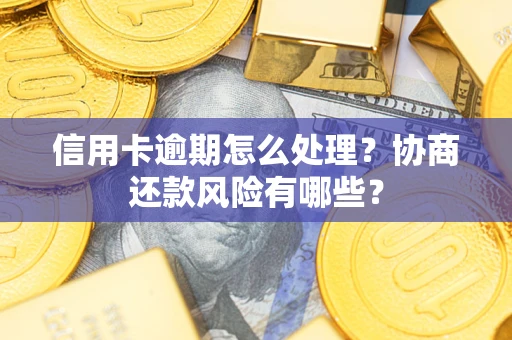 济南信用卡逾期怎么处理？协商还款风险有哪些？